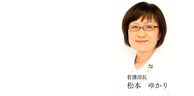 副院長兼看護部長 松本 ゆかり